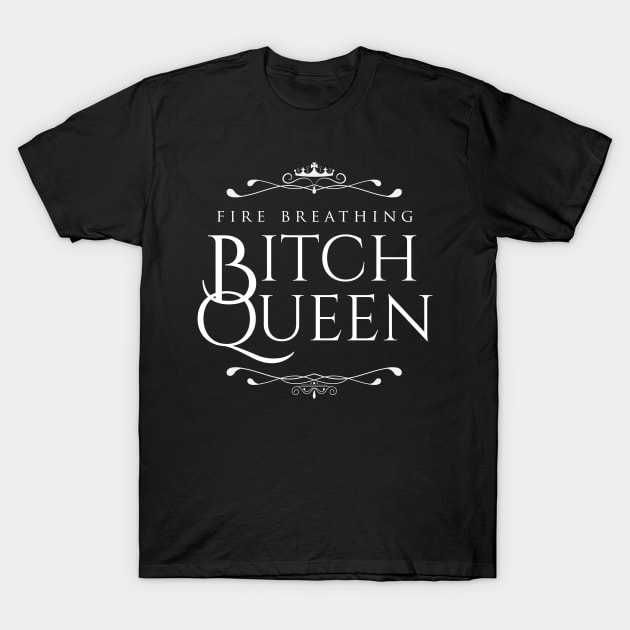 Fire Breathing Bitch Queen (white) T-Shirt by Epic Færytales